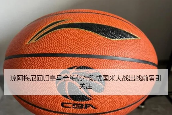琼阿梅尼回归皇马合练仍存隐忧国米大战出战前景引关注